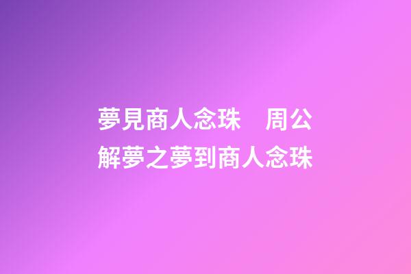 夢見商人念珠　周公解夢之夢到商人念珠